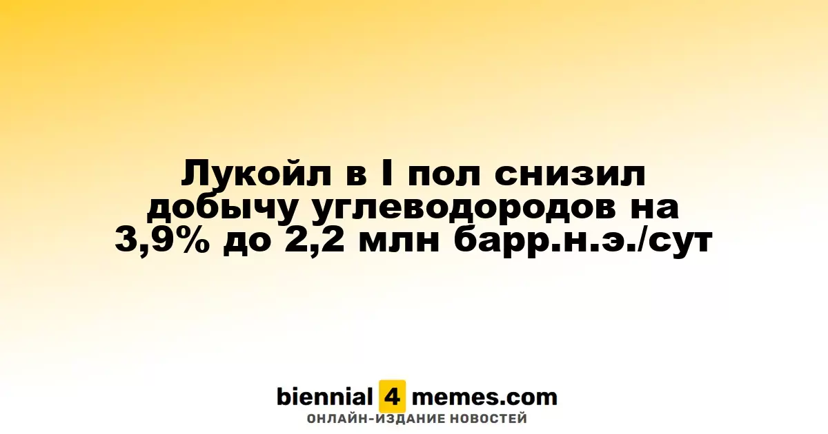 Лукойл сократил добычу углеводородов на 3,9% до 2,2 млн баррелей в сутки в первом полугодии