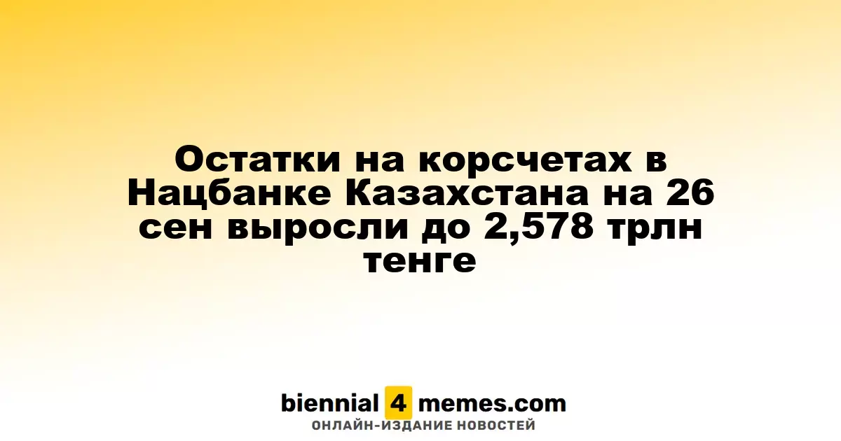 На 26 сентября остатки на корреспондентских счетах в Нацбанке Казахстана достигли 2,578 трлн тенге