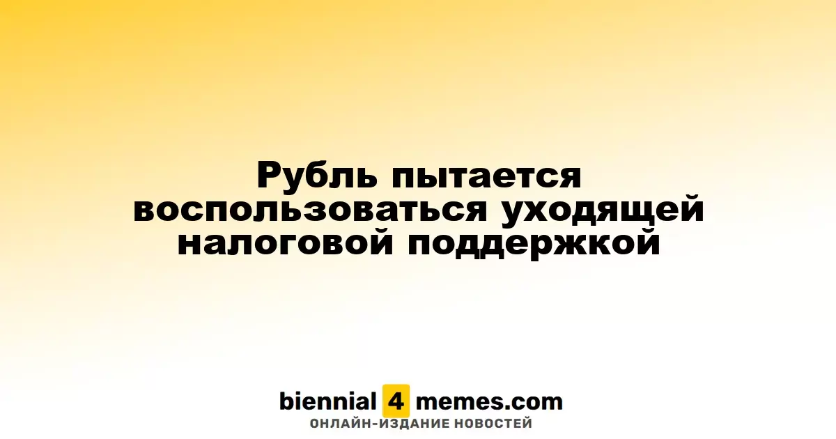 Рубль пытается воспользоваться уходящей налоговой поддержкой