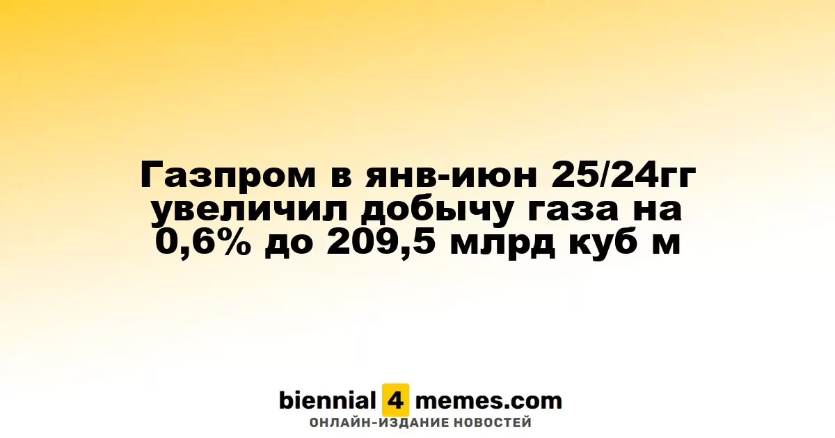 Газпром увеличил объем добычи газа на 0,6% в первой половине 2025 года, достигнув 209,5 млрд кубометров