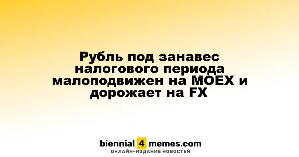 Рубль остается стабильным на MOEX и укрепляется на FX в конце налогового срока