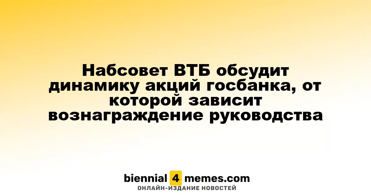 Совет директоров ВТБ рассмотрит колебания акций госбанка, влияющие на вознаграждение менеджмента