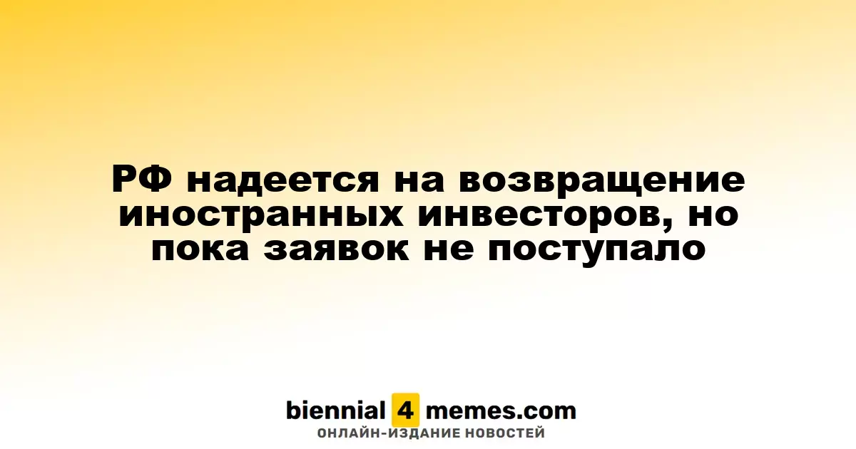 Россия стремится вернуть иностранных инвесторов, но пока нет новых заявок