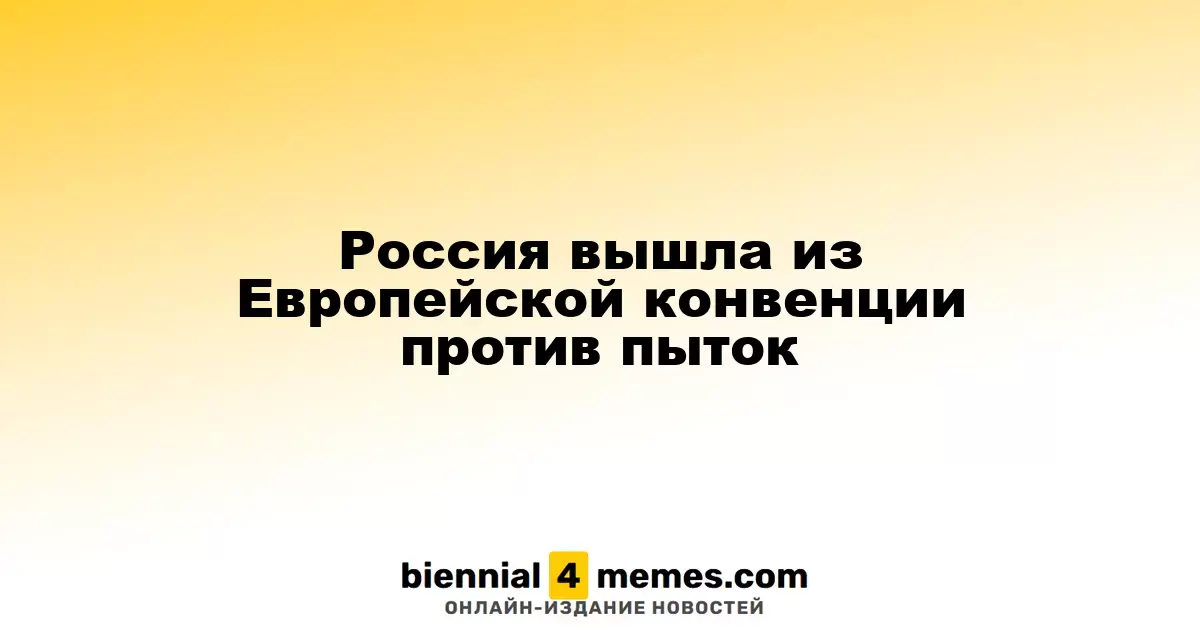 Россия прекращает участие в Европейской конвенции о запрете пыток