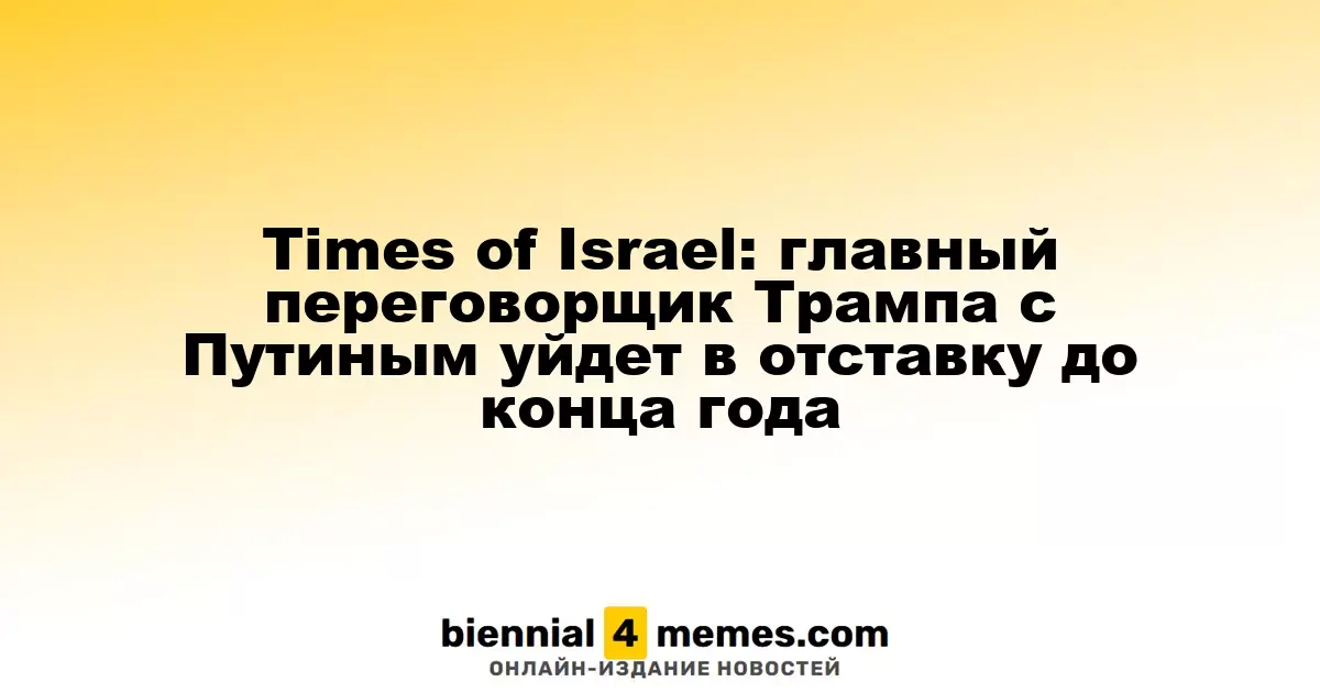 Times of Israel: главный посредник Трампа в переговорах с Путиным может покинуть пост до конца года