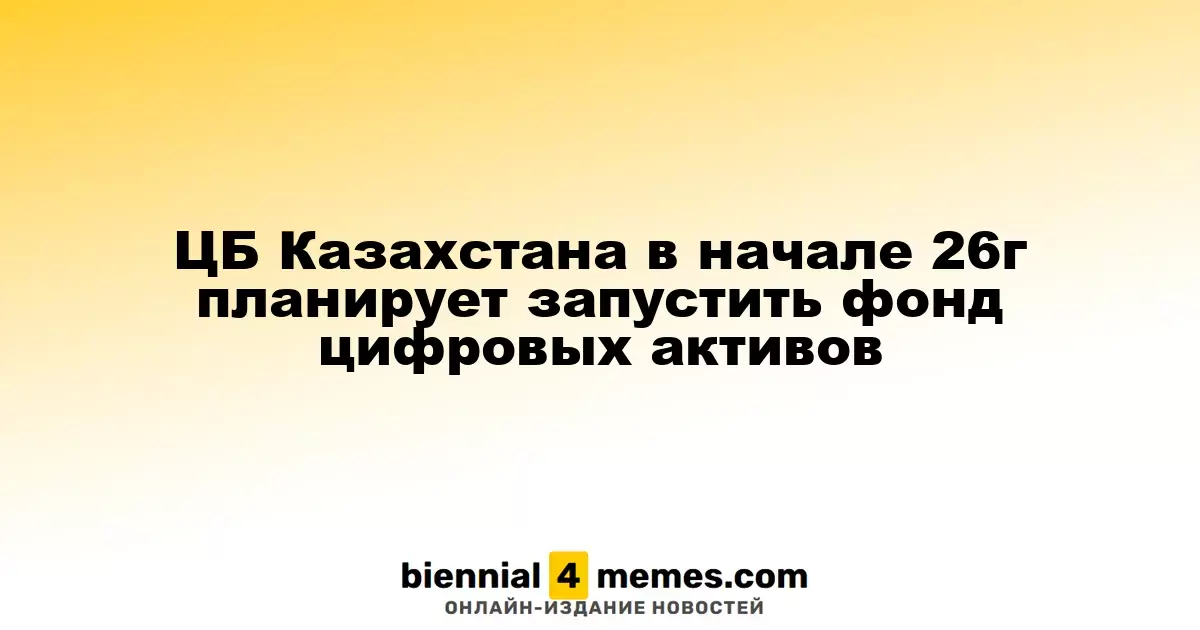 Национальный банк Казахстана намерен создать фонд цифровых активов в начале 2026 года