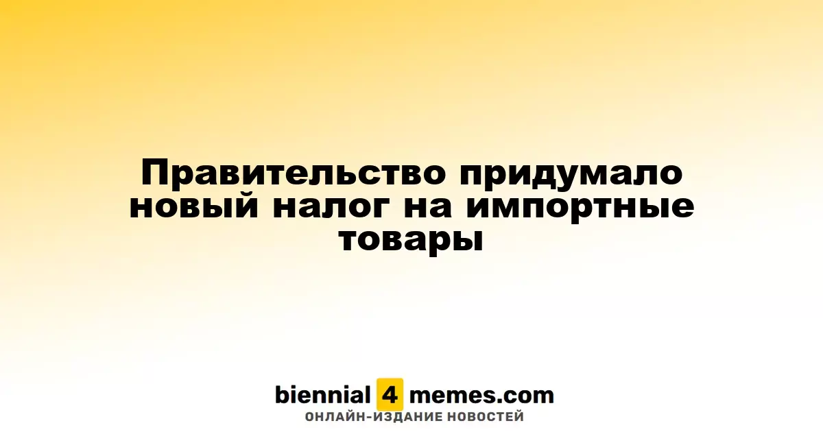 Государство вводит новый налог на импортные товары