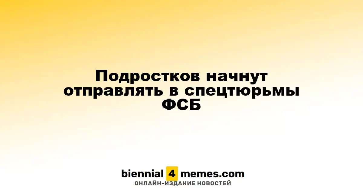 ФСБ планирует отправлять несовершеннолетних в свои изоляторы