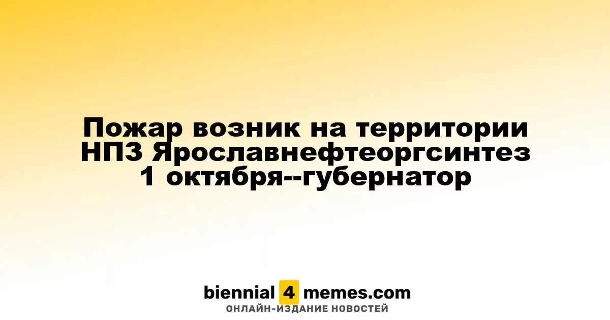 На территории НПЗ Ярославнефтеоргсинтез произошел пожар 1 октября - губернатор