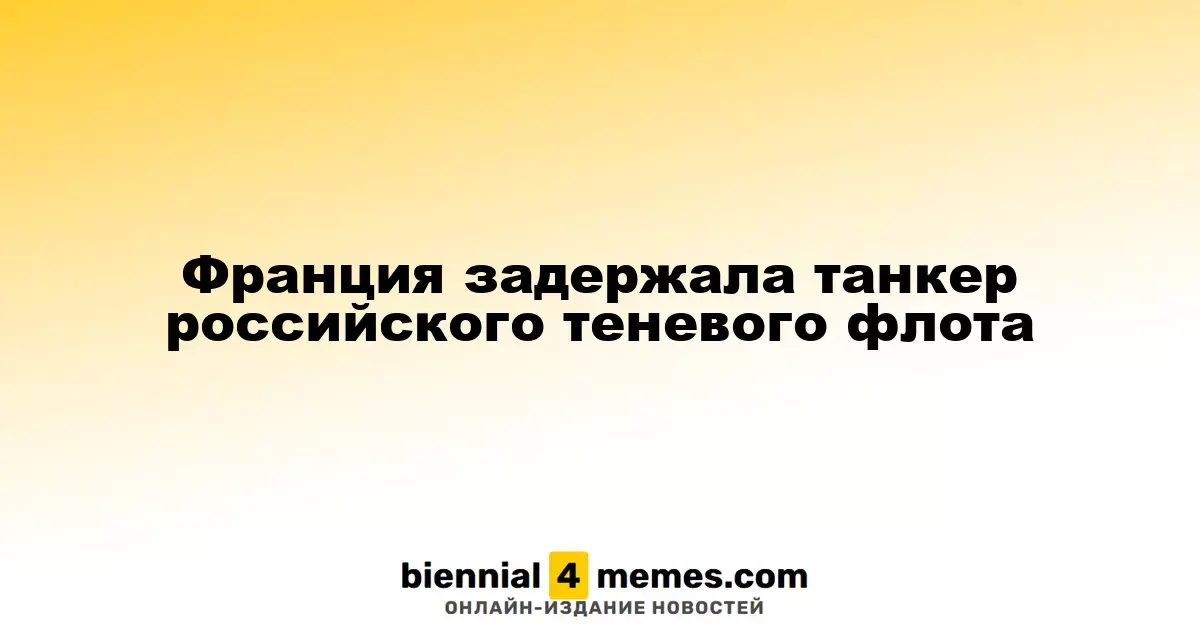 Франция перехватила танкер, связанный с российским теневым флотом