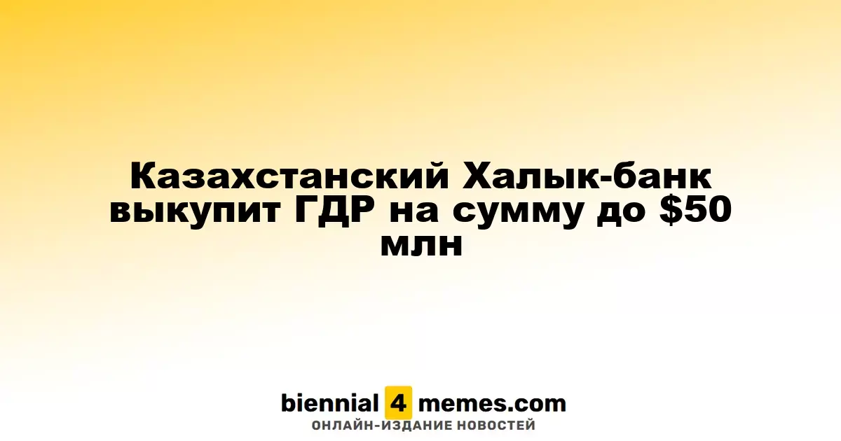 Халык-банк Казахстана планирует выкуп ГДР на сумму до $50 миллионов
