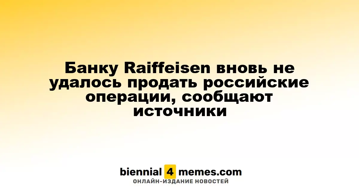 Raiffeisen Bank снова не смог реализовать свои российские активы, утверждают источники