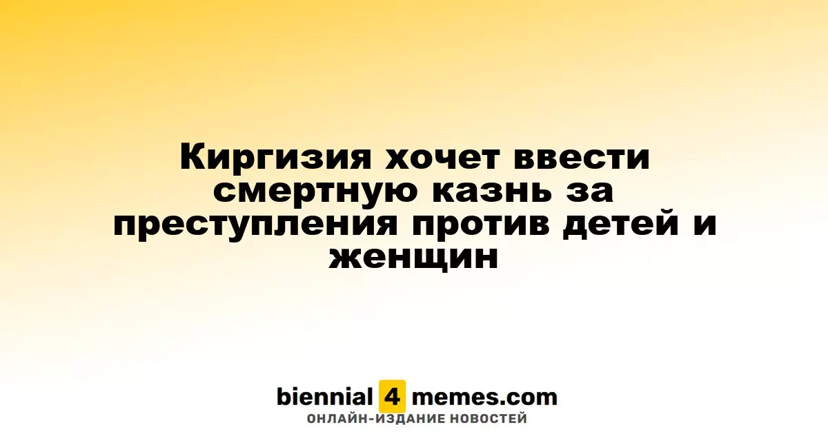 Киргизия планирует восстановить смертную казнь за тяжкие преступления против женщин и детей