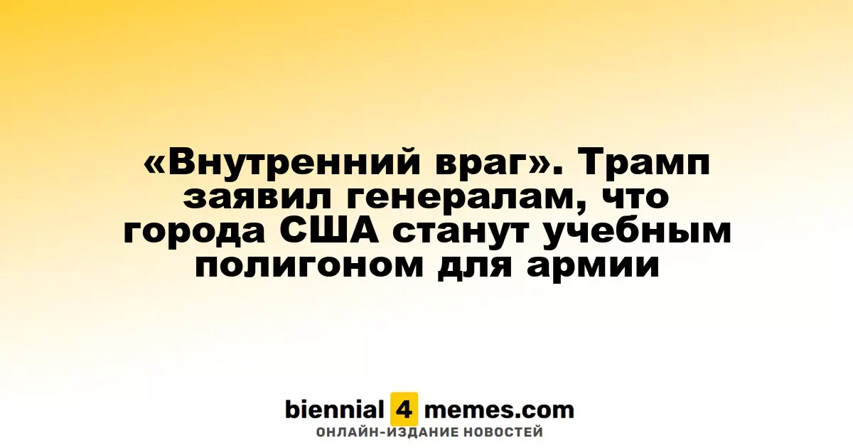 «Враг внутри страны». Трамп сообщил генералам о планах по использованию городов США для военных учений