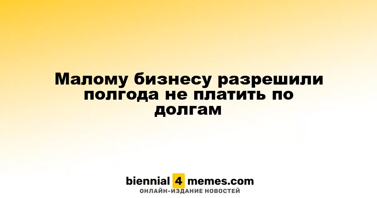 Малому бизнесу разрешили полгода не платить по долгам