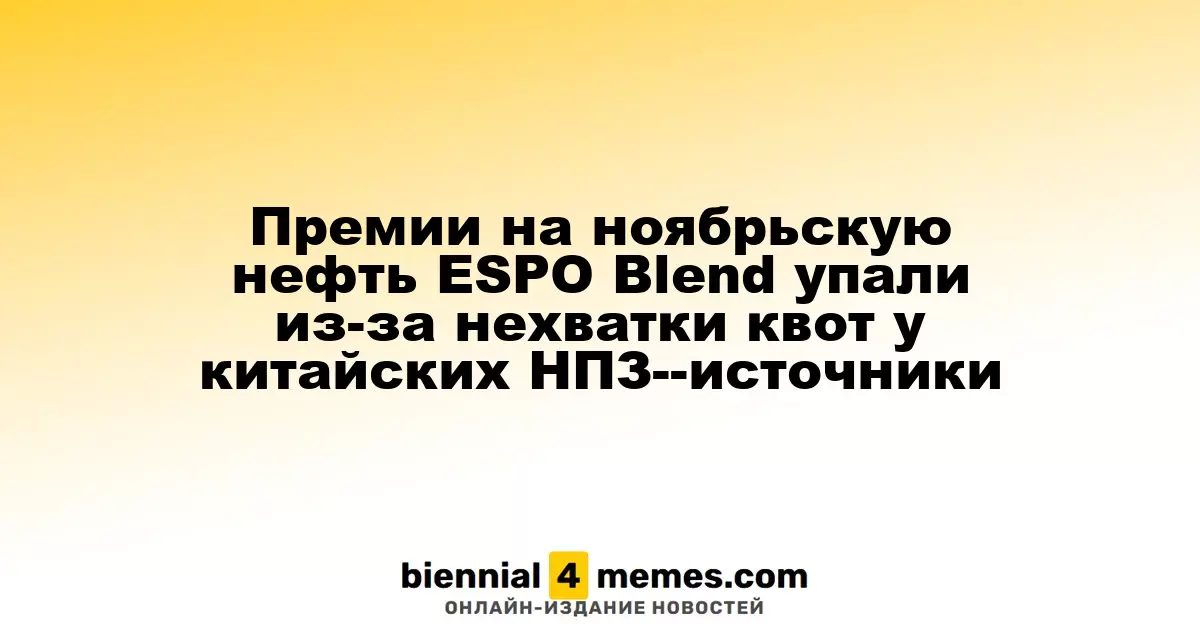 Премии на ноябрьскую нефть ESPO Blend упали из-за нехватки квот у китайских НПЗ--источники