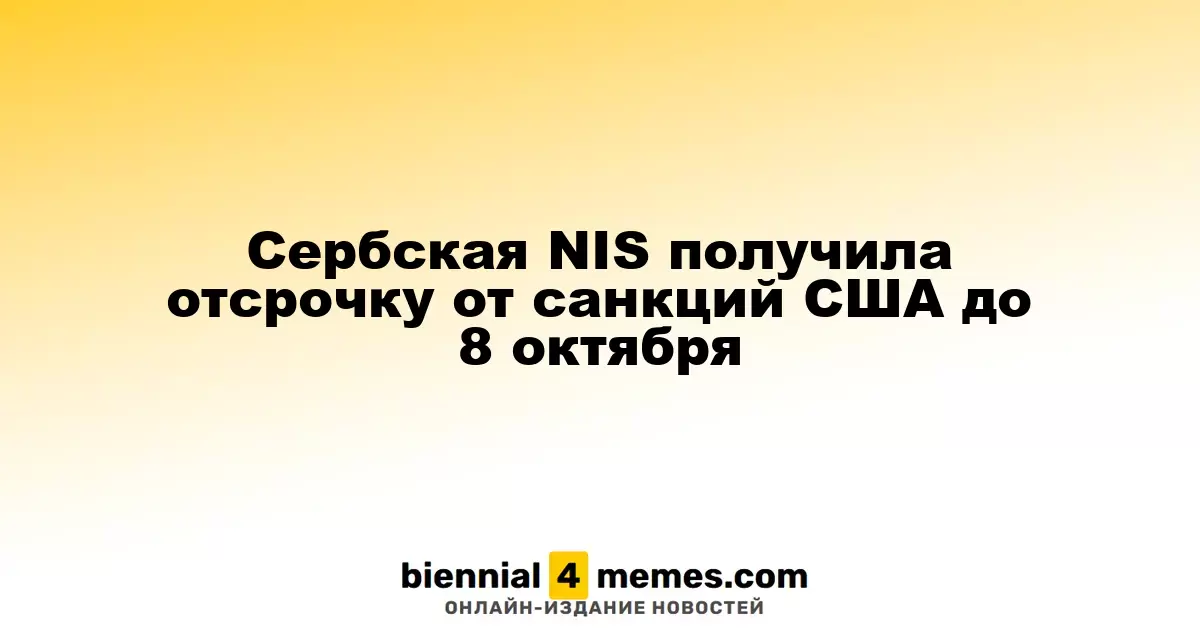 Сербская нефтяная компания NIS получила продление санкций США до 8 октября