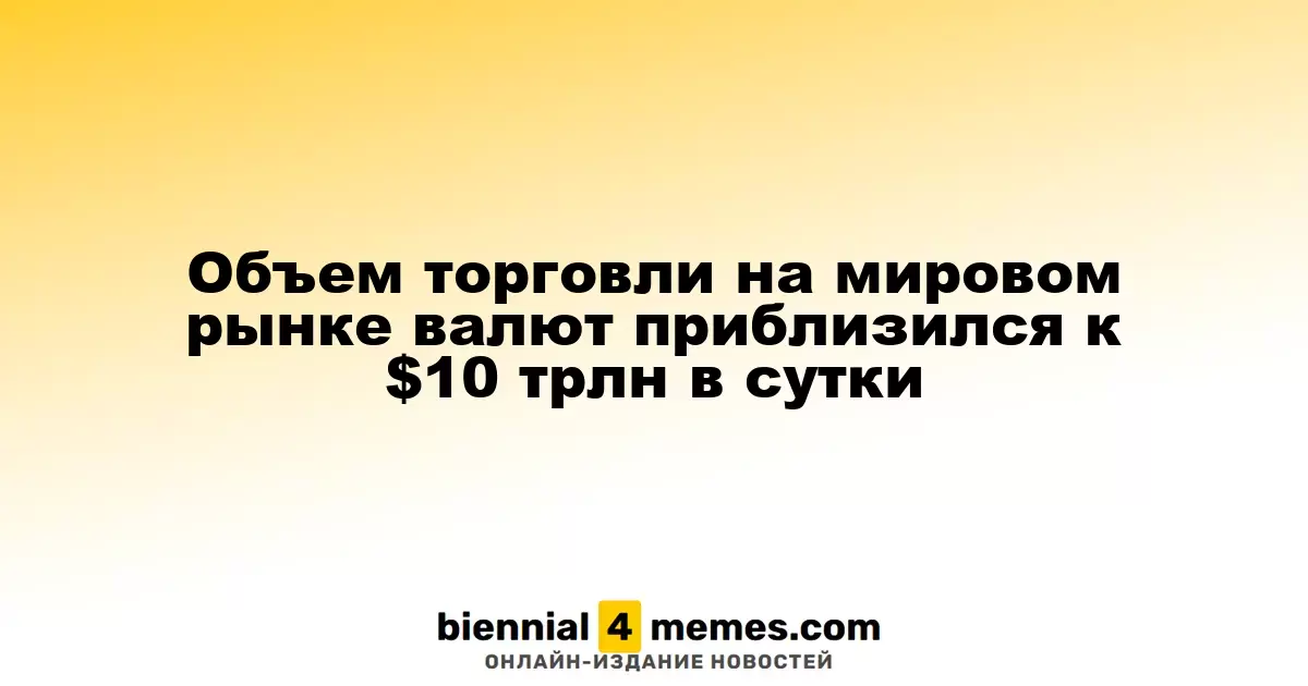 Объем торговли на мировом рынке валют приблизился к $10 трлн в сутки