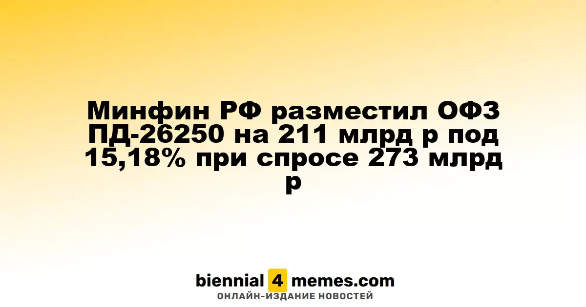 Минфин России провел аукцион по размещению ОФЗ ПД-26250 на 211 млрд руб. с доходностью 15,18% при спросе 273 млрд руб.