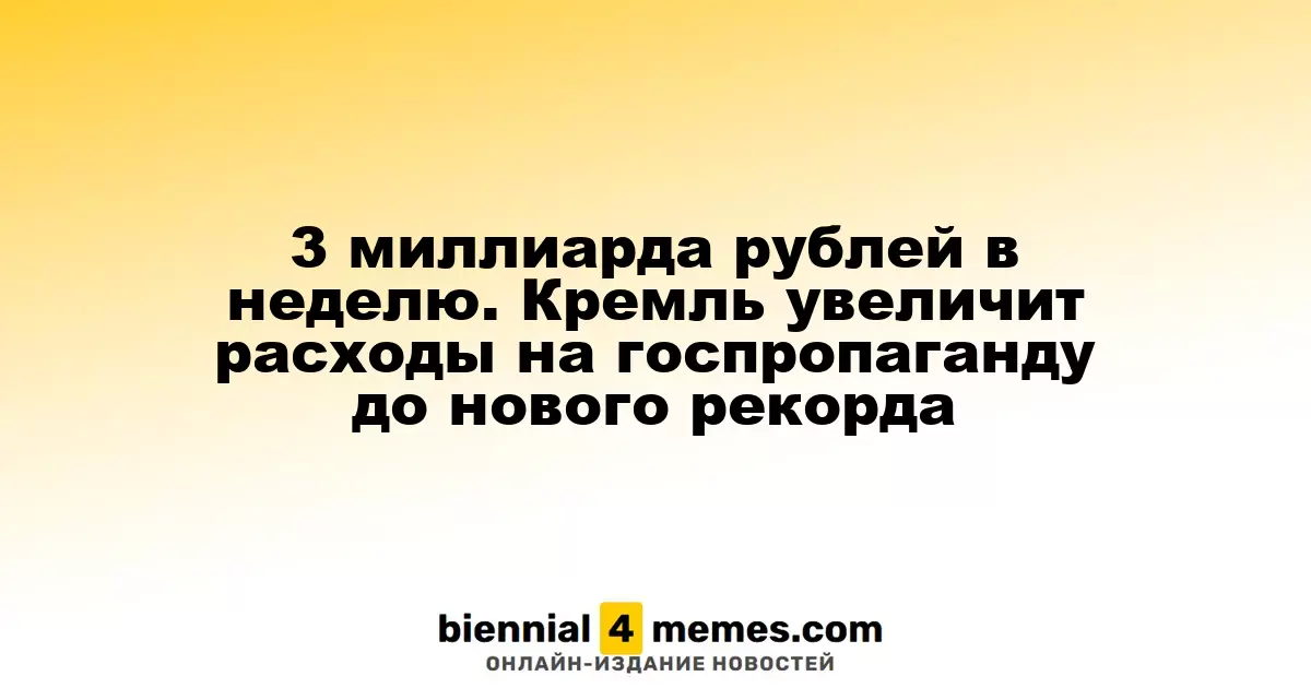 Кремль увеличивает финансирование госпропаганды до рекордных 3 миллиардов рублей в неделю
