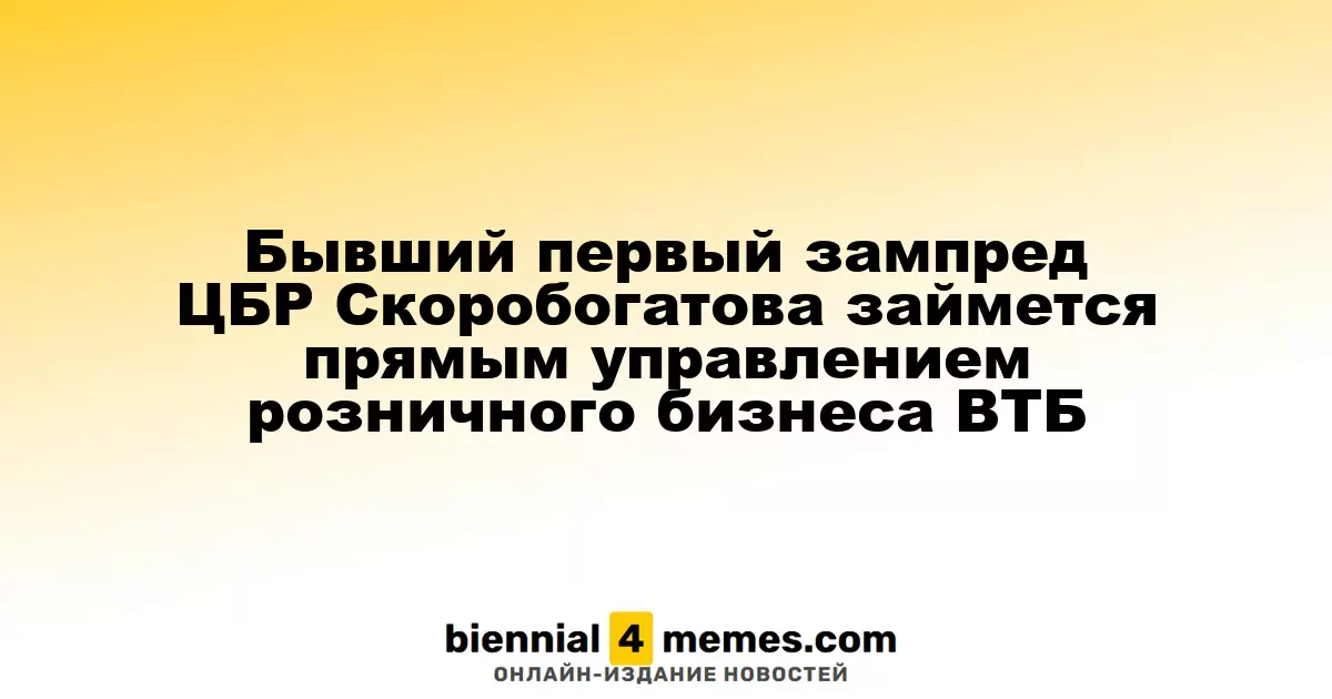 Ольга Скоробогатова, экс-первый зампред ЦБР, возглавит розничный бизнес ВТБ