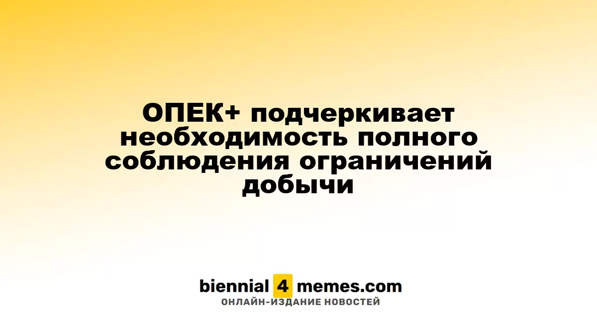 ОПЕК+ акцентирует внимание на важности соблюдения добычных квот
