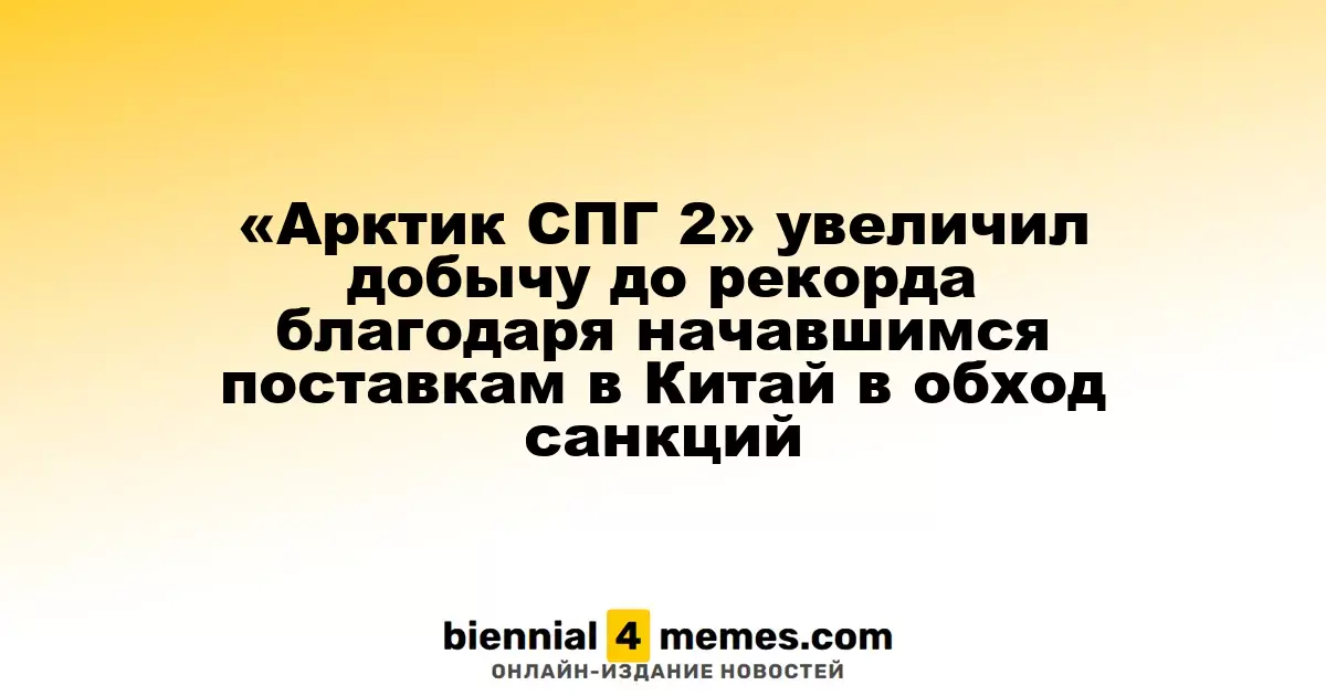Проект «Арктик СПГ 2» достиг рекордных объемов добычи благодаря поставкам в Китай в обход ограничений