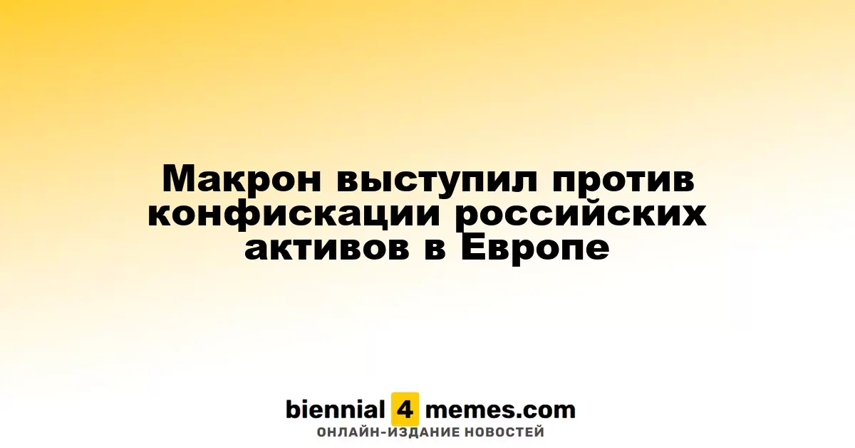 Макрон против передачи замороженных российских активов для помощи Украине
