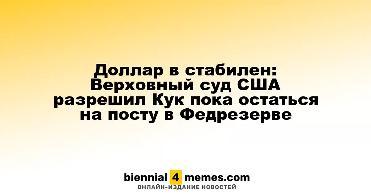 Доллар остается стабильным: Верховный суд США разрешил Кук продолжить работу в Федрезерве