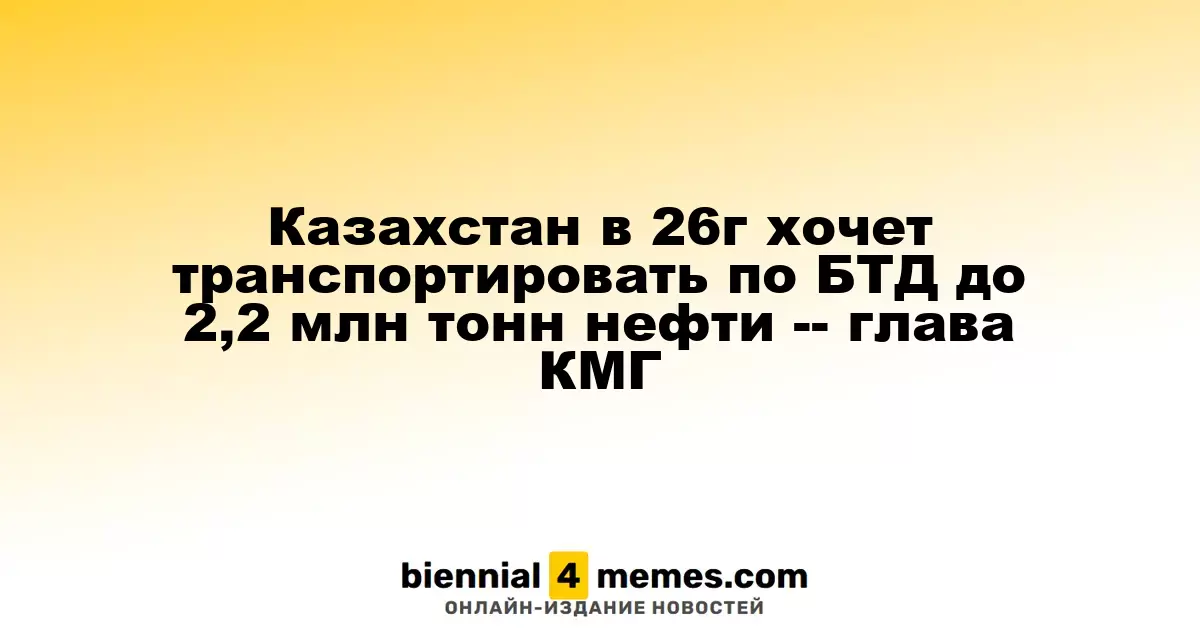Казахстан намерен увеличить транспортировку нефти по БТД до 2,2 млн тонн в 2026 году — глава КМГ