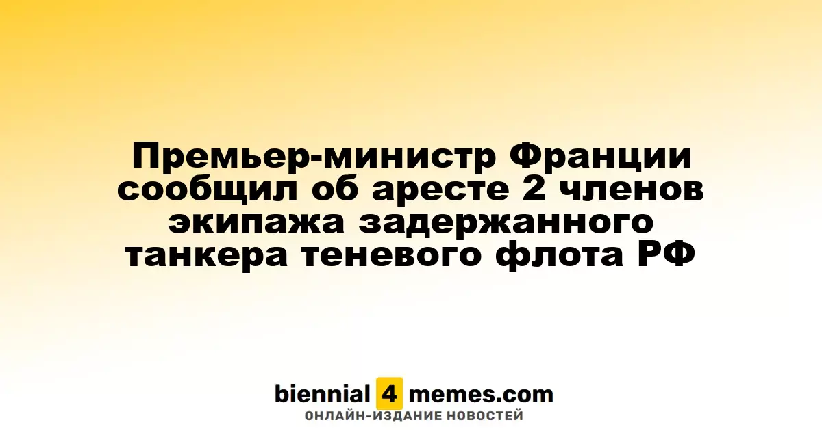 Французский премьер объявил об arrest двух членов экипажа задержанного танкера, связанного с российским теневым флотом