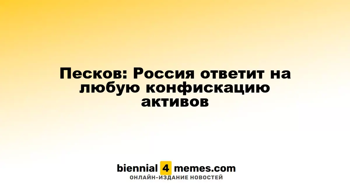 Песков: Россия даст ответ на любые попытки конфискации активов