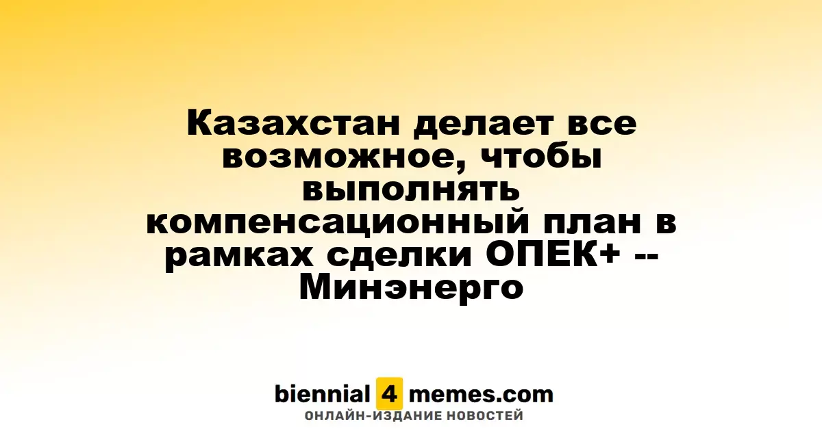 Казахстан прилагает усилия для соблюдения компенсационного плана в рамках соглашения ОПЕК+ - Министр энергетики