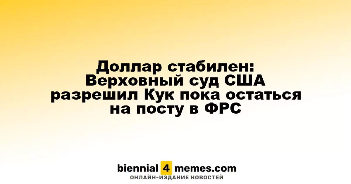 Курс доллара остается стабильным: Верховный суд США разрешил Лизе Кук продолжать работу в ФРС