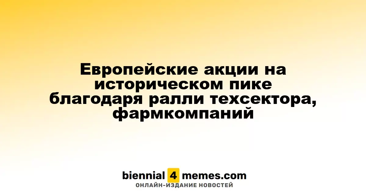 Европейские фондовые рынки достигают исторического максимума благодаря росту технологического и фармацевтического секторов