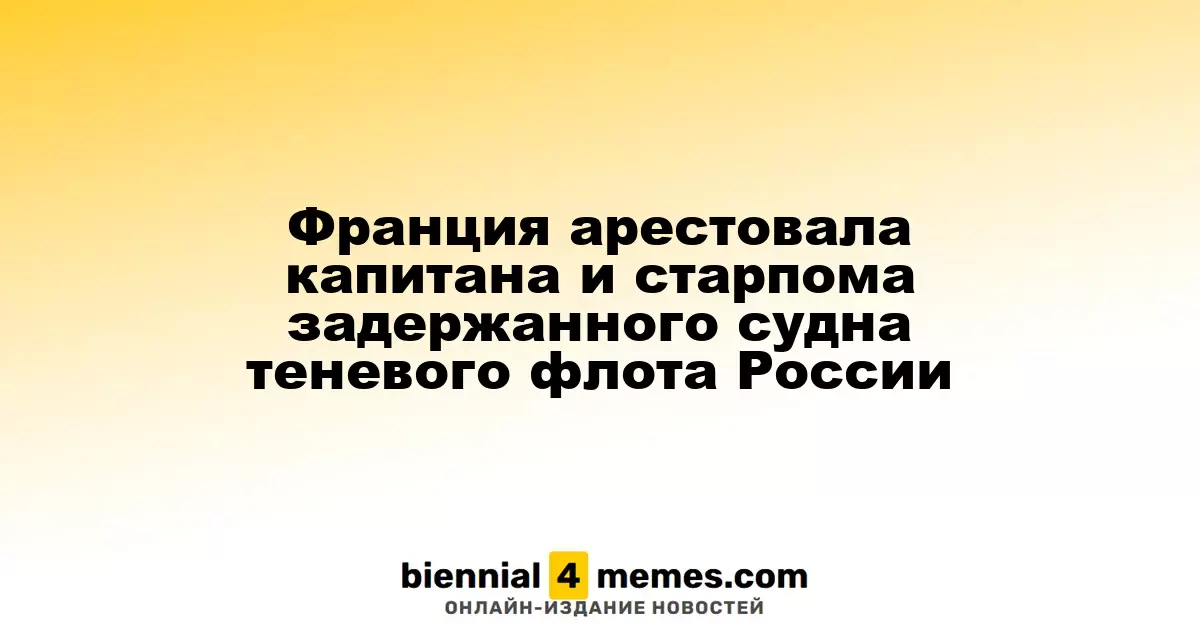 Франция задержала капитана и старшего помощника судна из российского теневого флота