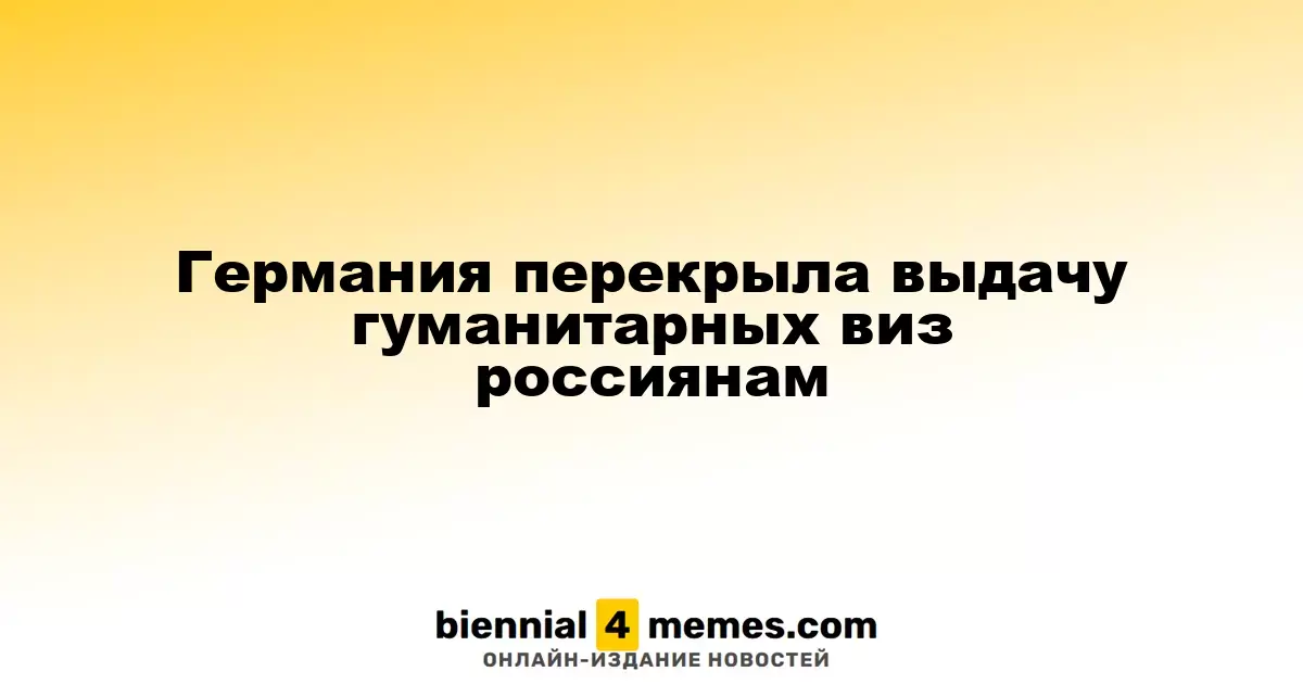 Германия прекратила выдачу гуманитарных виз для россиян и белорусов