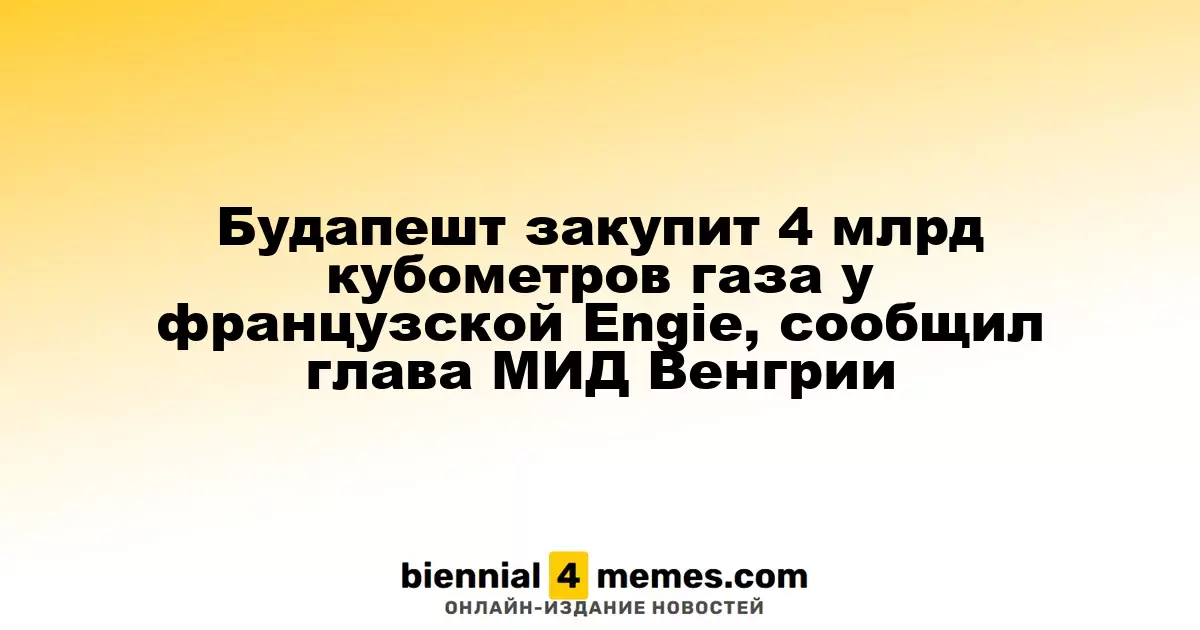 Венгрия приобретет 4 миллиарда кубометров газа у французской компании Engie, заявил министр иностранных дел