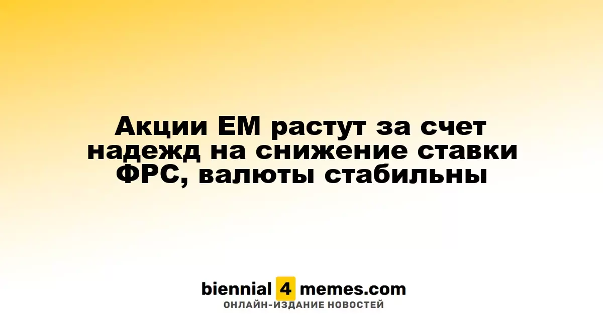 Акции ЕМ растут за счет надежд на снижение ставки ФРС, валюты стабильны