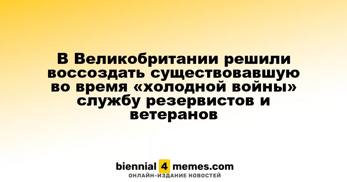 В Британии восстановят службу резервистов и ветеранов, существовавшую во времена «холодной войны»