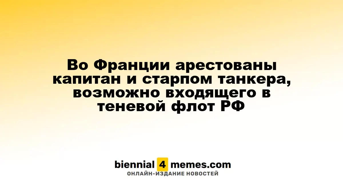 В Франции задержаны капитан и старший помощник танкера, предполагаемого члена теневого флота России