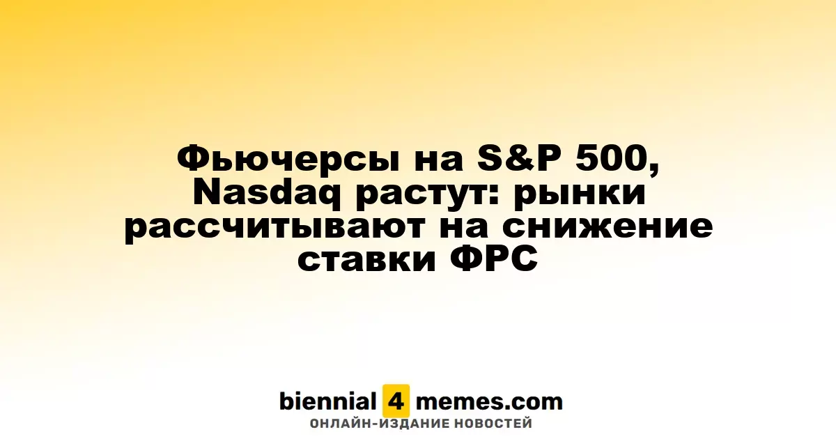 Фьючерсы на S&P 500 и Nasdaq демонстрируют рост: инвесторы ждут снижения ставок ФРС