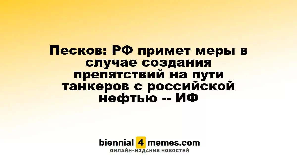 Песков: Россия предпримет шаги в случае возникновения препятствий для танкеров с нефтью