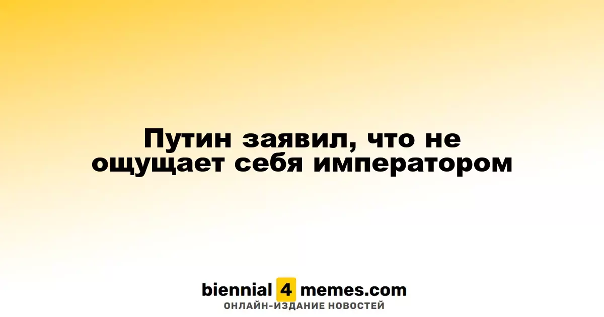 Путин заявил, что не ощущает себя императором