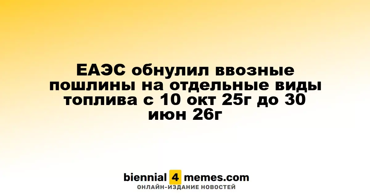 ЕАЭС отменил ввозные пошлины на некоторые виды топлива с 10 октября 2025 года до 30 июня 2026 года