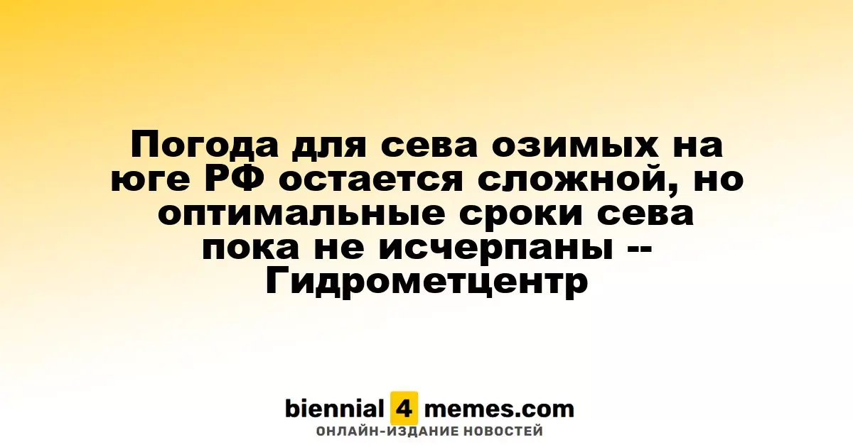 Сложные погодные условия для посева озимых в южных регионах РФ продолжаются, но сроки сева еще не истекли - Гидрометцентр