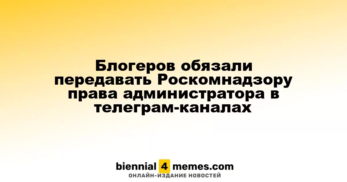 Блогерам предписано передавать права администратора в телеграм-каналах Роскомнадзору