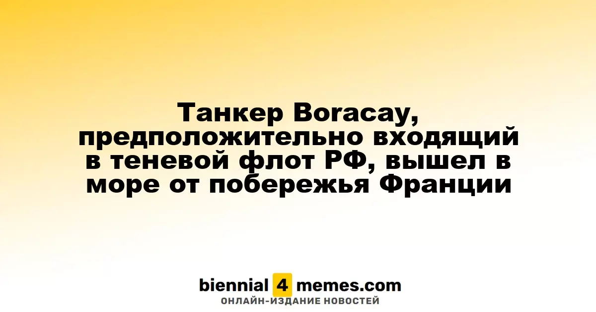 Танкер Boracay, возможно связанный с теневым флотом России, вышел в море у берегов Франции