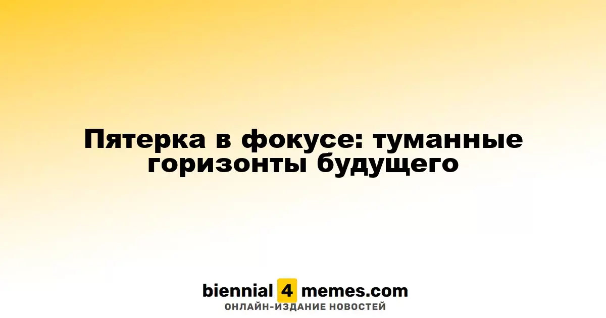 Пятерка в фокусе: туманные горизонты будущего