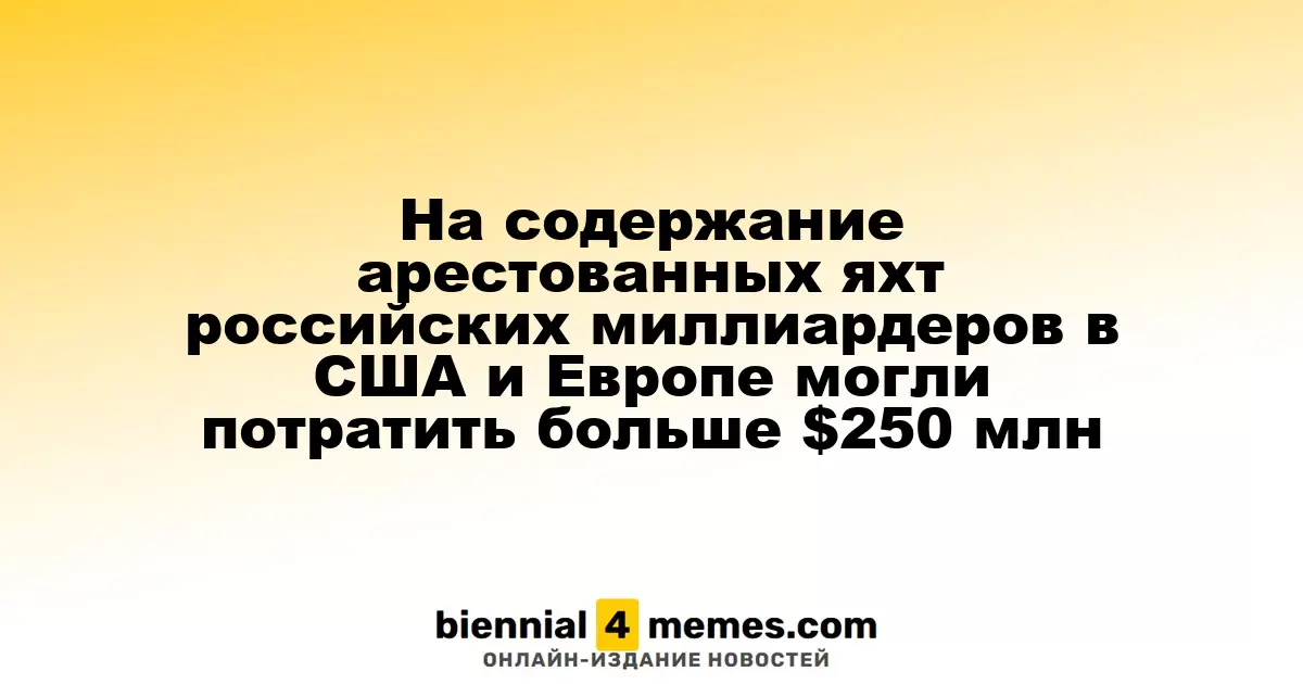 Расходы на содержание арестованных яхт российских олигархов в США и Европе превысили 250 миллионов долларов